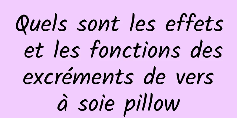 Quels sont les effets et les fonctions des excréments de vers à soie pillow