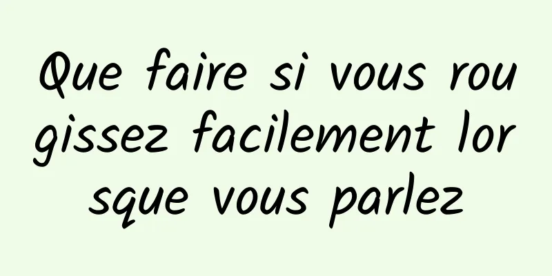 Que faire si vous rougissez facilement lorsque vous parlez