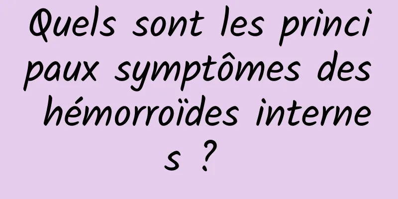 Quels sont les principaux symptômes des hémorroïdes internes ? 