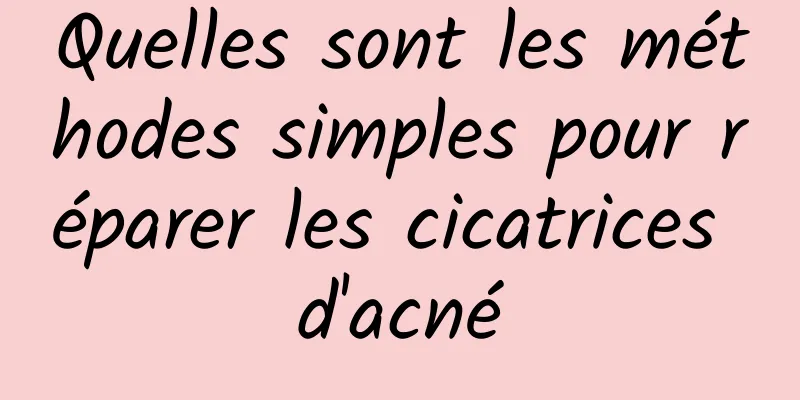 Quelles sont les méthodes simples pour réparer les cicatrices d'acné