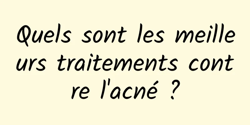 Quels sont les meilleurs traitements contre l'acné ?