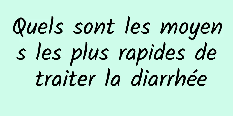 Quels sont les moyens les plus rapides de traiter la diarrhée