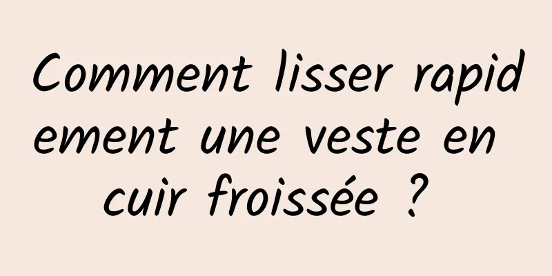 Comment lisser rapidement une veste en cuir froissée ? 