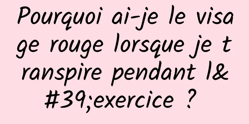 Pourquoi ai-je le visage rouge lorsque je transpire pendant l'exercice ? 