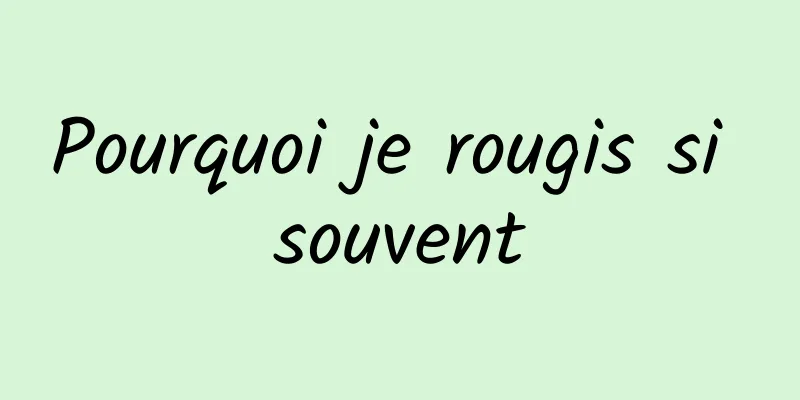 Pourquoi je rougis si souvent