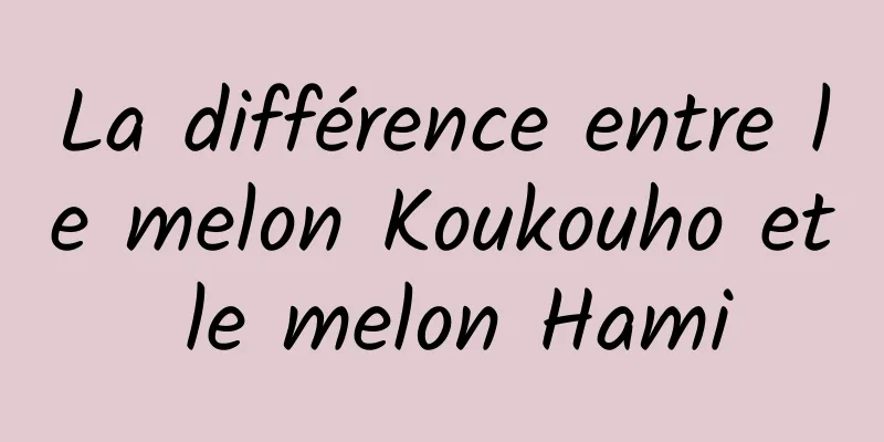 La différence entre le melon Koukouho et le melon Hami