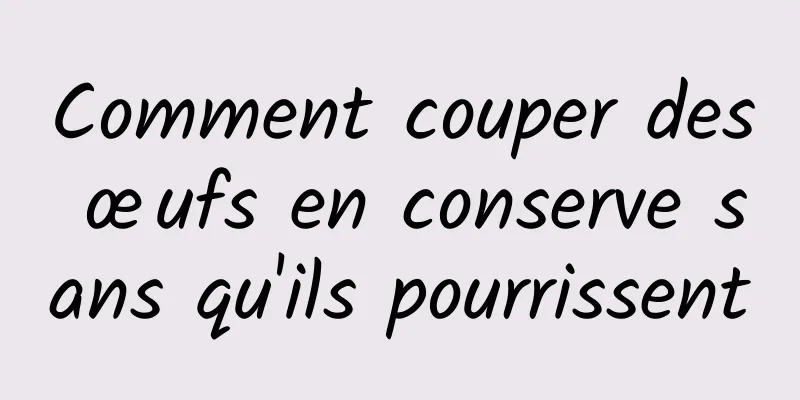 Comment couper des œufs en conserve sans qu'ils pourrissent