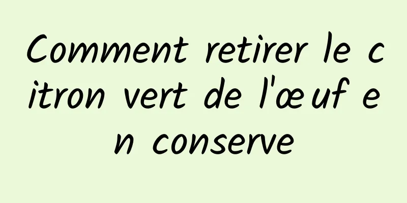 Comment retirer le citron vert de l'œuf en conserve