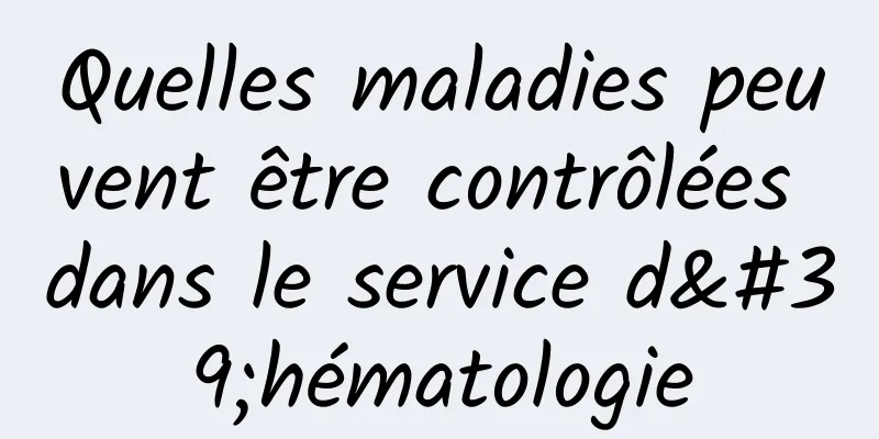 Quelles maladies peuvent être contrôlées dans le service d'hématologie