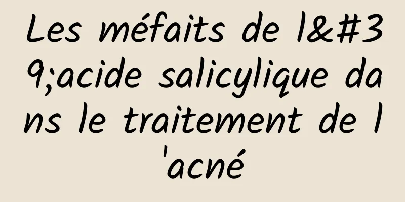 Les méfaits de l'acide salicylique dans le traitement de l'acné