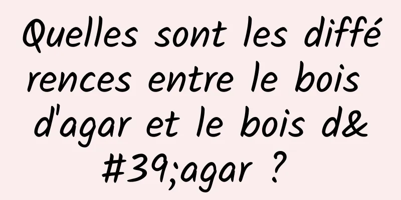 Quelles sont les différences entre le bois d'agar et le bois d'agar ? 