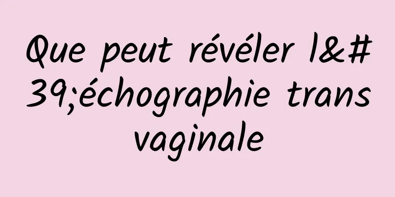 Que peut révéler l'échographie transvaginale