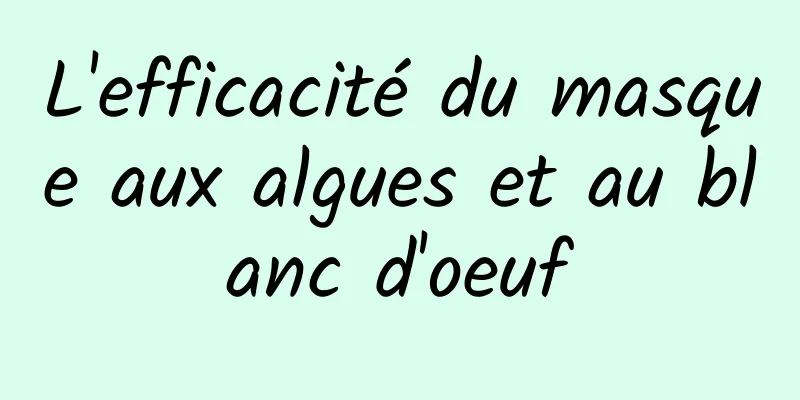 L'efficacité du masque aux algues et au blanc d'oeuf