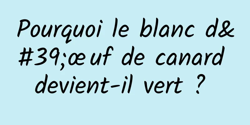 Pourquoi le blanc d'œuf de canard devient-il vert ? 