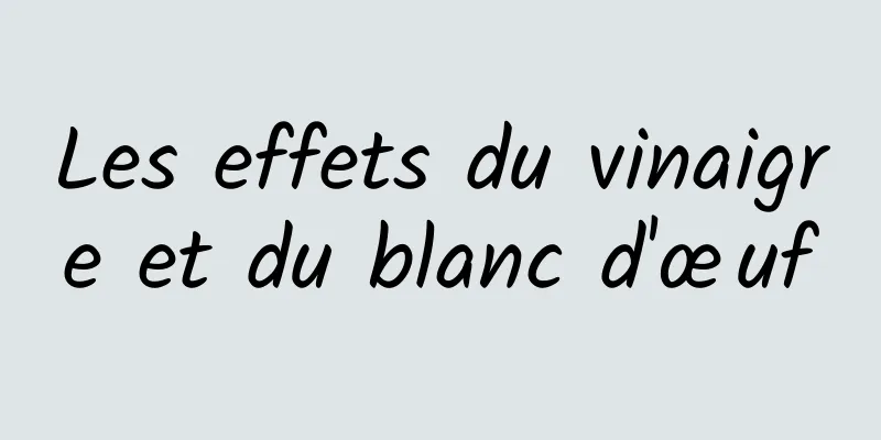 Les effets du vinaigre et du blanc d'œuf