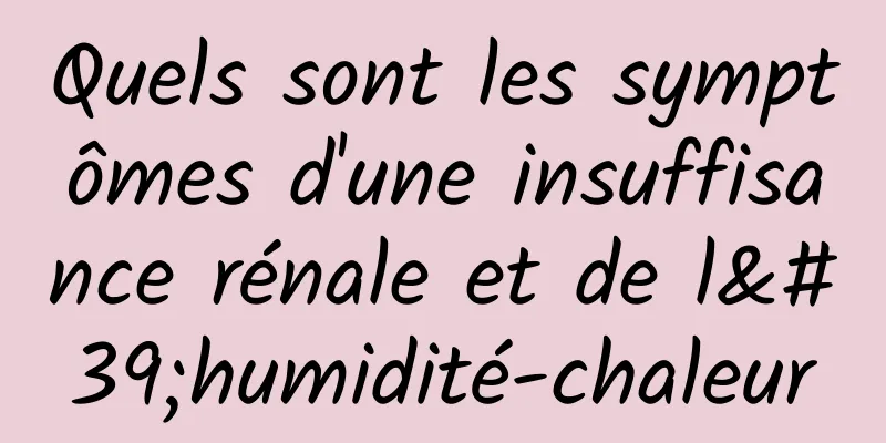 Quels sont les symptômes d'une insuffisance rénale et de l'humidité-chaleur