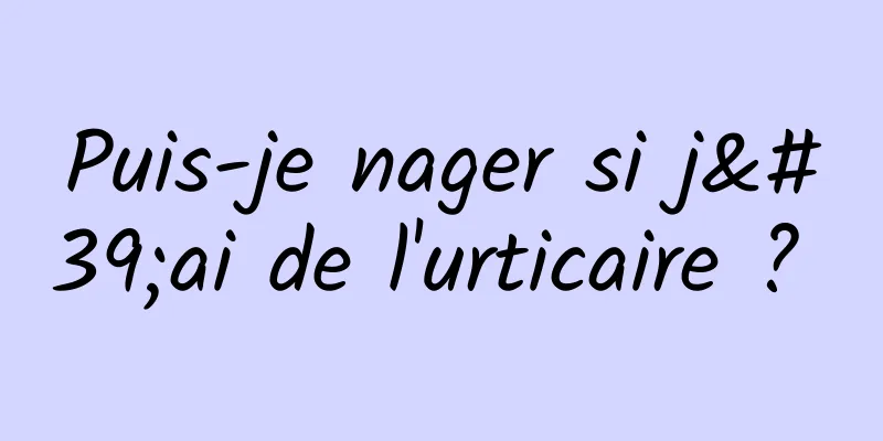 Puis-je nager si j'ai de l'urticaire ? 