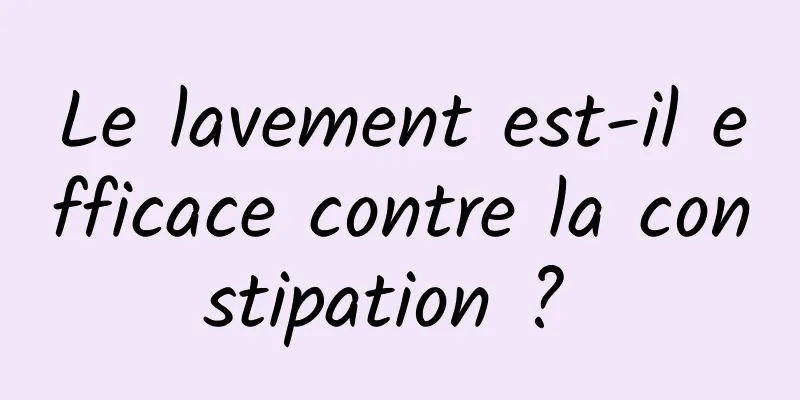 Le lavement est-il efficace contre la constipation ? 