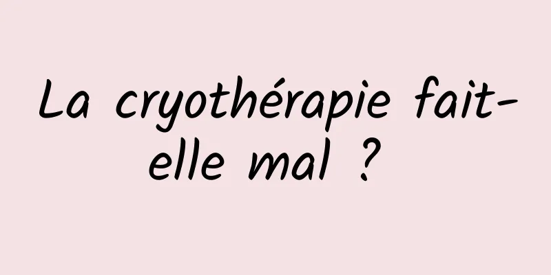 La cryothérapie fait-elle mal ? 