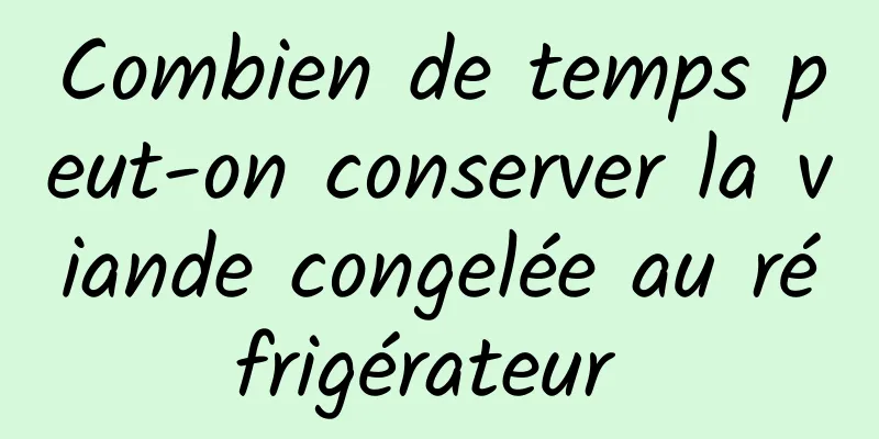 Combien de temps peut-on conserver la viande congelée au réfrigérateur 