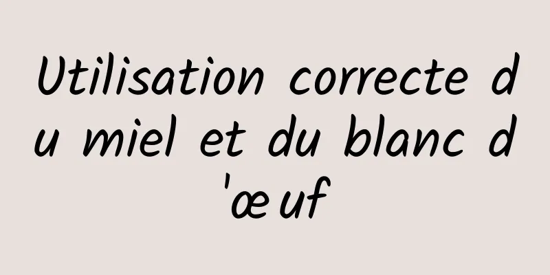 Utilisation correcte du miel et du blanc d'œuf