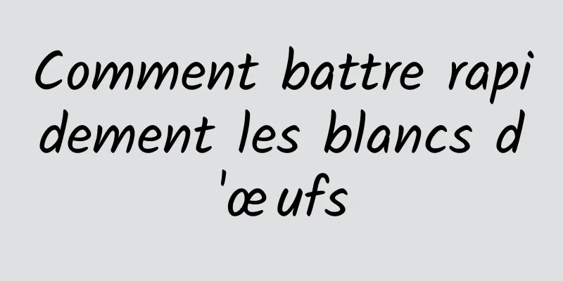 Comment battre rapidement les blancs d'œufs