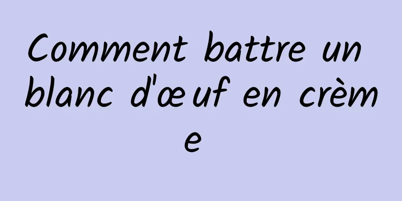 Comment battre un blanc d'œuf en crème 