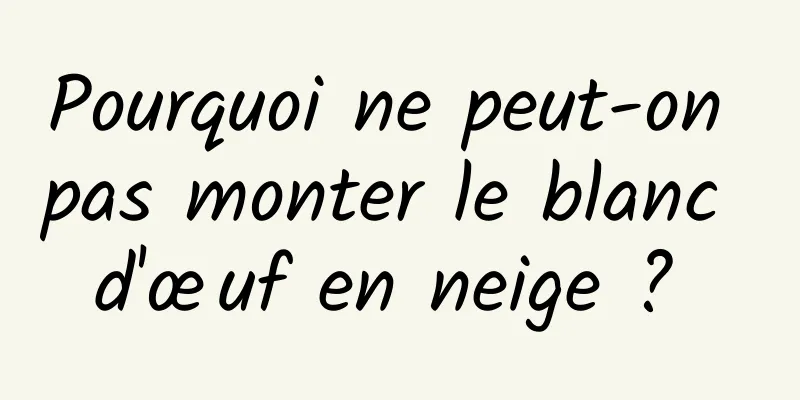 Pourquoi ne peut-on pas monter le blanc d'œuf en neige ? 