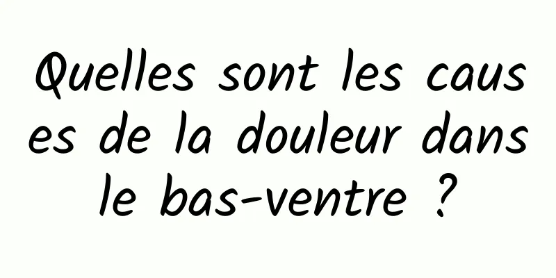 Quelles sont les causes de la douleur dans le bas-ventre ? 