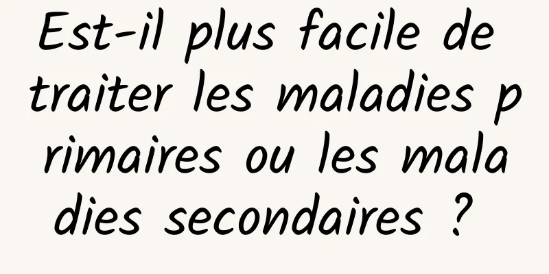 Est-il plus facile de traiter les maladies primaires ou les maladies secondaires ? 