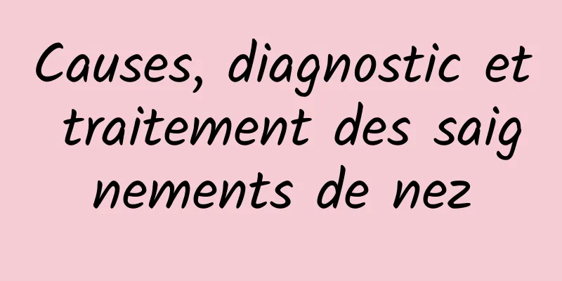 Causes, diagnostic et traitement des saignements de nez