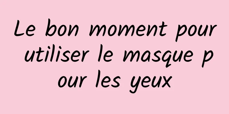 Le bon moment pour utiliser le masque pour les yeux