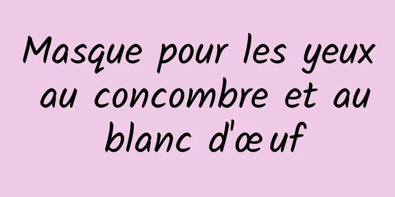 Masque pour les yeux au concombre et au blanc d'œuf