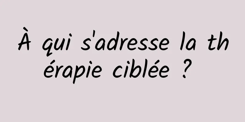 À qui s'adresse la thérapie ciblée ? 