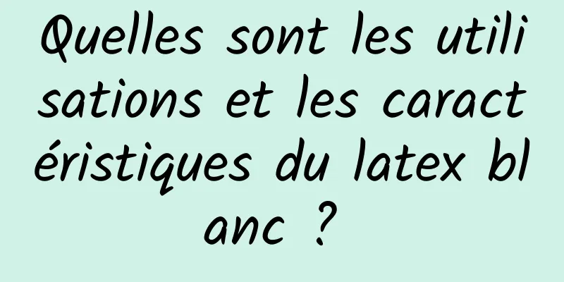 Quelles sont les utilisations et les caractéristiques du latex blanc ? 