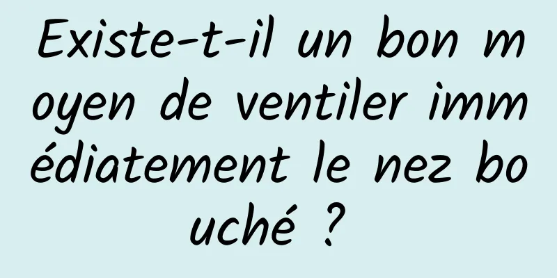 Existe-t-il un bon moyen de ventiler immédiatement le nez bouché ? 