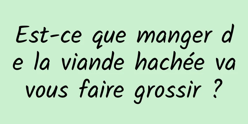 Est-ce que manger de la viande hachée va vous faire grossir ? 