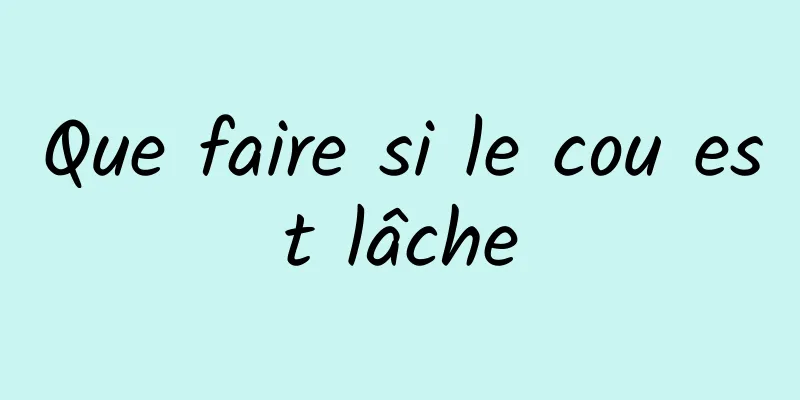 Que faire si le cou est lâche