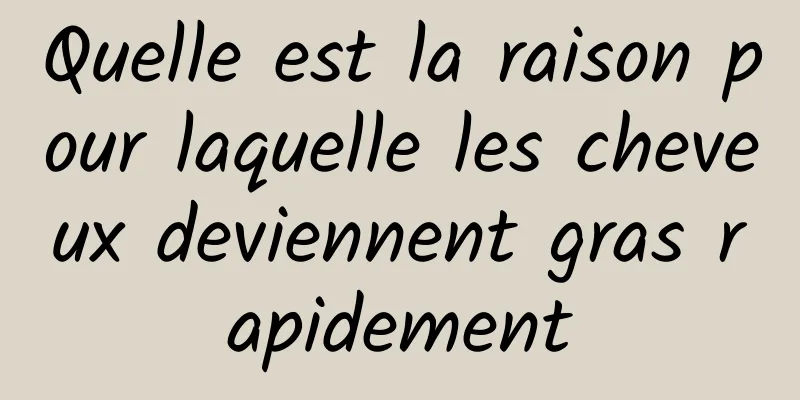 Quelle est la raison pour laquelle les cheveux deviennent gras rapidement