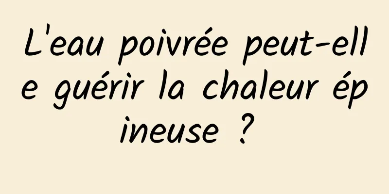 L'eau poivrée peut-elle guérir la chaleur épineuse ? 