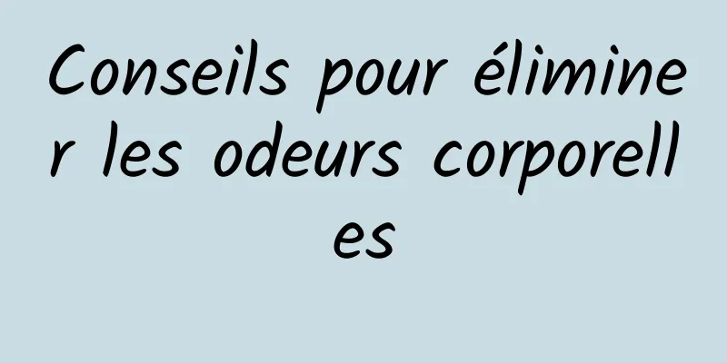 Conseils pour éliminer les odeurs corporelles