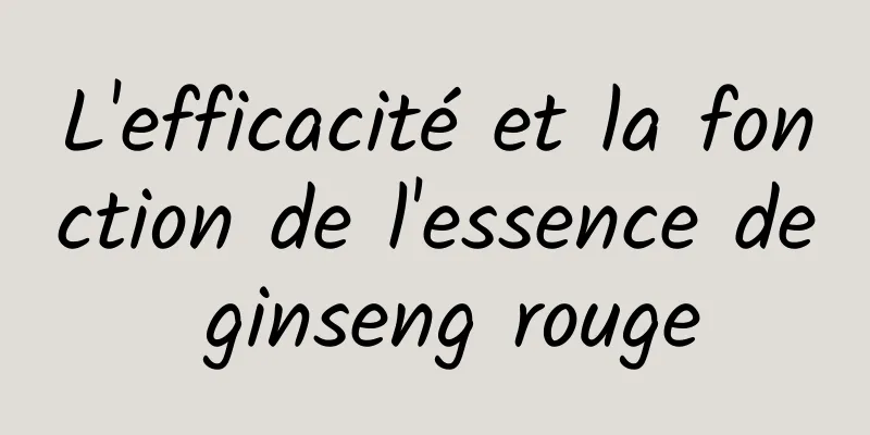 L'efficacité et la fonction de l'essence de ginseng rouge
