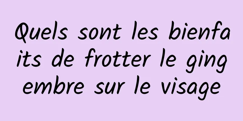 Quels sont les bienfaits de frotter le gingembre sur le visage