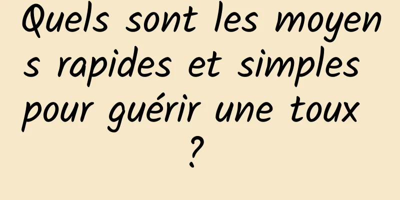 Quels sont les moyens rapides et simples pour guérir une toux ? 