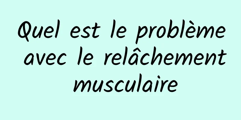 Quel est le problème avec le relâchement musculaire