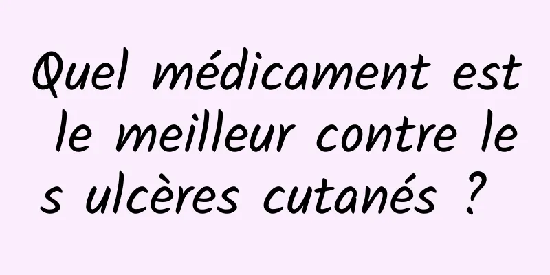 Quel médicament est le meilleur contre les ulcères cutanés ? 