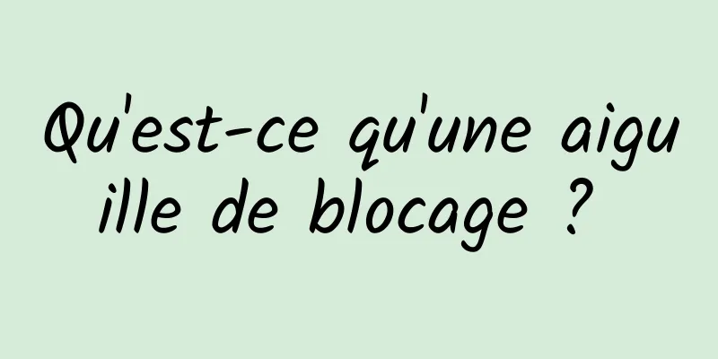 Qu'est-ce qu'une aiguille de blocage ? 