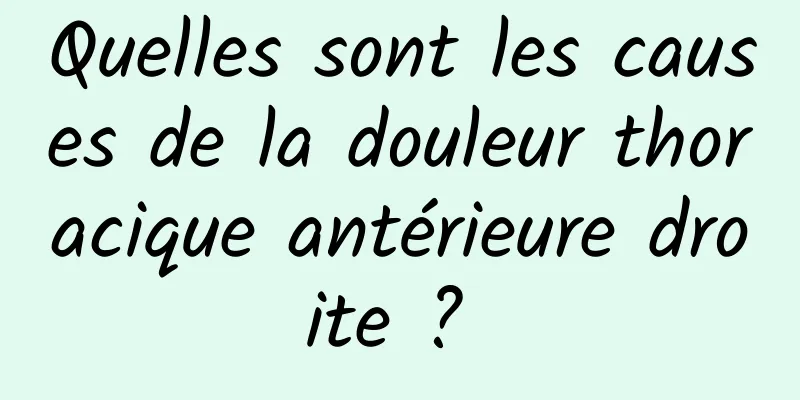 Quelles sont les causes de la douleur thoracique antérieure droite ? 