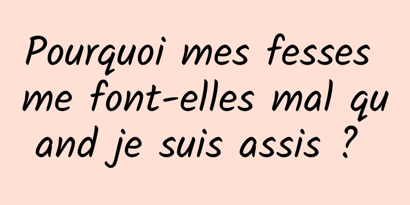 Pourquoi mes fesses me font-elles mal quand je suis assis ? 