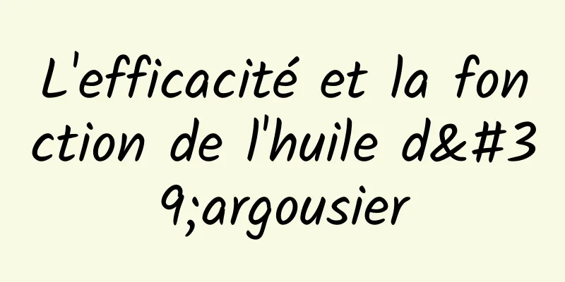 L'efficacité et la fonction de l'huile d'argousier